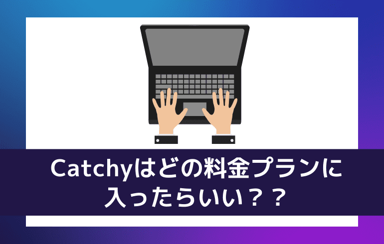 Catchyはどの料金プランに入ったらいい？？