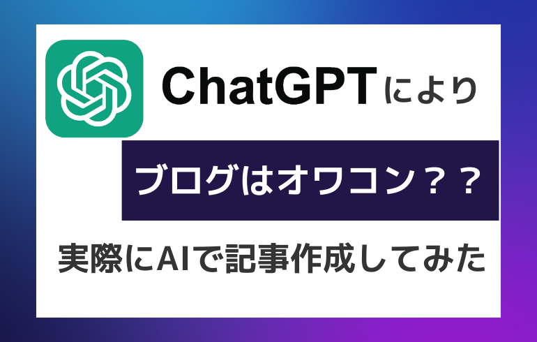 CHATGPTによりブログはオワコン？？ブロガーが実際にAIで記事作成してみた