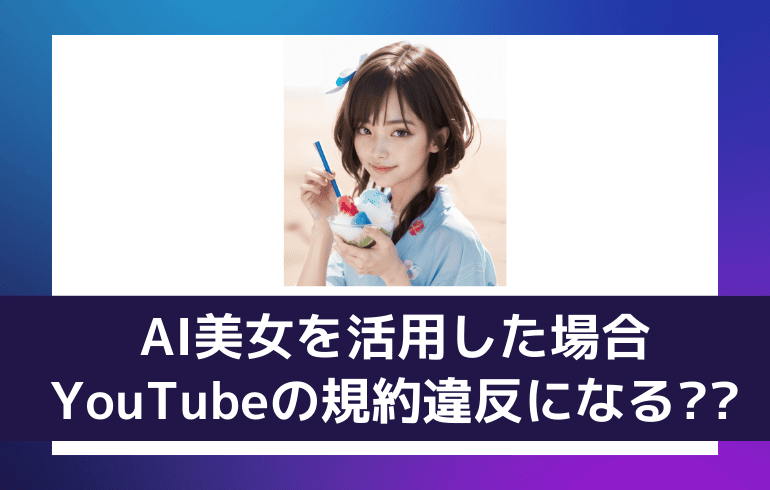 AI美女を活用した場合YouTubeの規約違反になる??