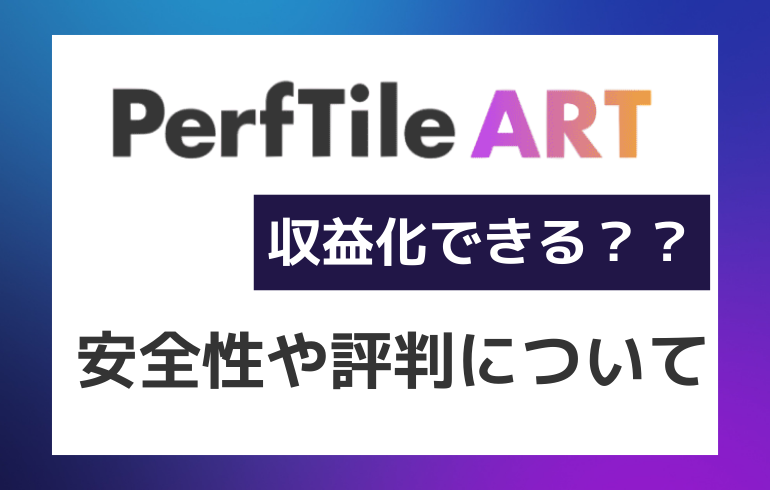 PerfTile ARTは収益化できる？？安全性や評判について