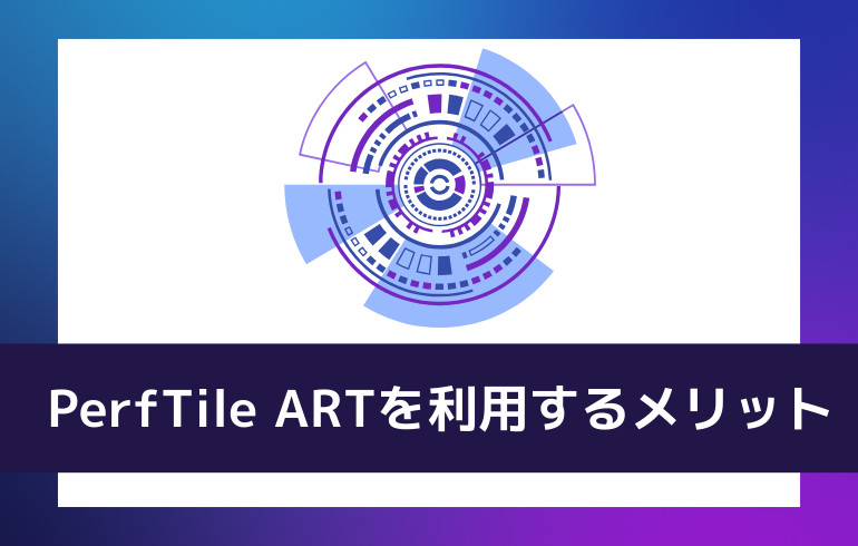 PerfTile ARTを利用するメリット