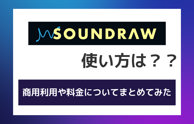 SOUNDRAW の使い方は？？商用利用や料金についてまとめてみた