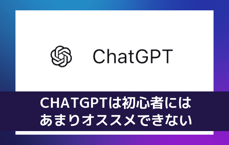 CHATGPTは初心者にはあまりオススメできない