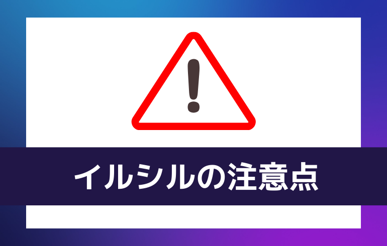 イルシルを利用する上での注意点