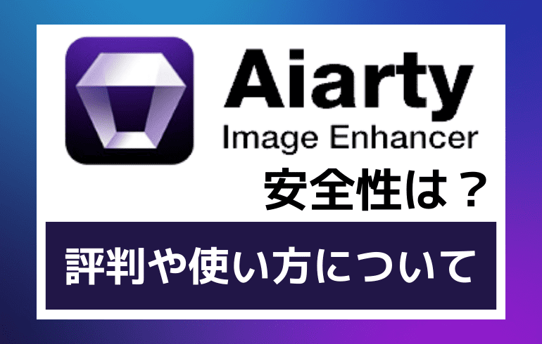 Aiarty Image Enhancerの安全性は？？評判や使い方について