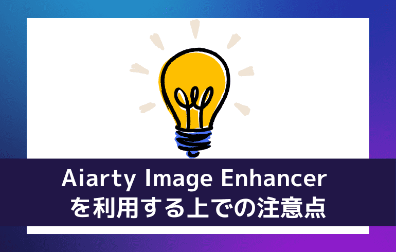 Aiarty Image Enhancer を利用する上での注意点