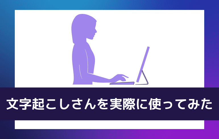 文字起こしさんを実際に使ってみた