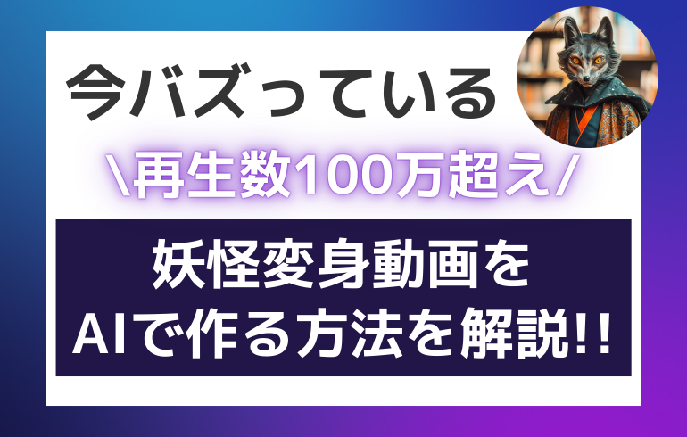 【再生回数100万超え!?】今流行りの妖怪変身動画をAIで作る方法を解説!!