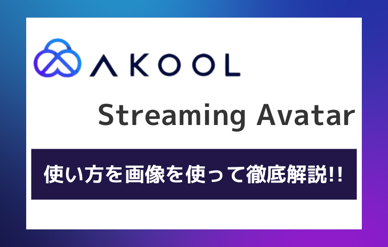 AKOOLの「Streaming Avatar」の使い方を画像を使って徹底解説!!