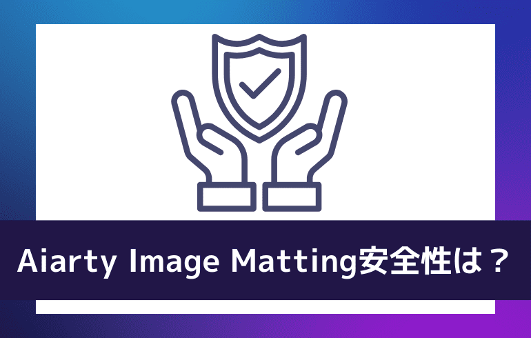 Aiarty Image Mattingの安全性は？？