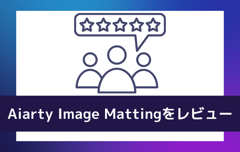 Aiarty Image Mattingを実際に使ってレビューしてみた