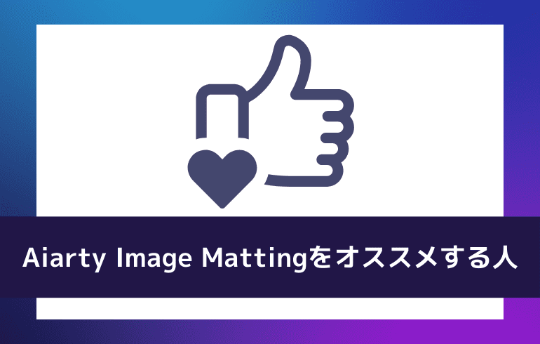 Aiarty Image Mattingはこんな人にオススメ