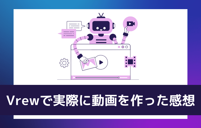 Vrewで実際に動画を作ってみた感想