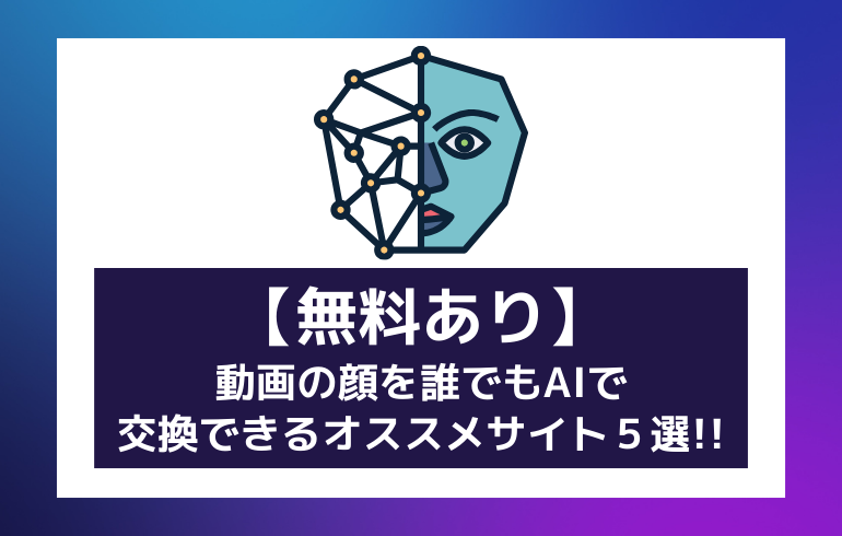 【無料あり】動画の顔を誰でもAIで交換できるオススメのサイト5選!!