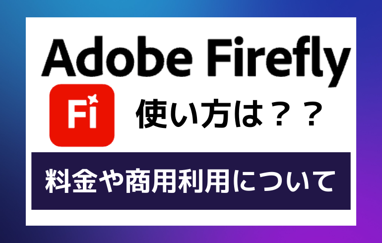 Adobe Fireflyの使い方は？？料金や商用利用について徹底解説！！