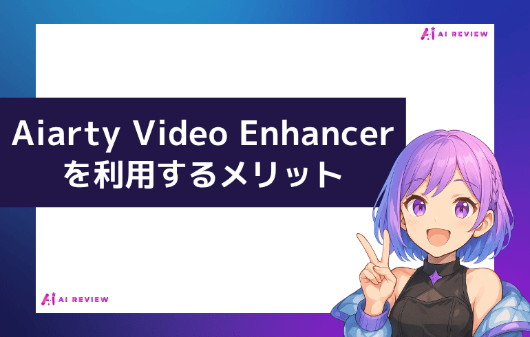 Aiarty Video Enhancerを利用するメリット