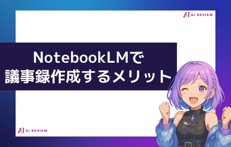 NotebookLMで議事録作成するメリット