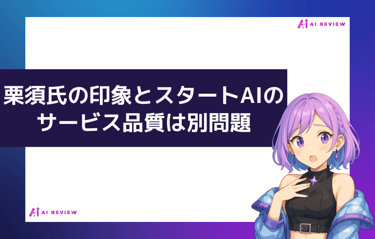 重要:栗須氏の印象とスタートAIのサービス品質は別問題