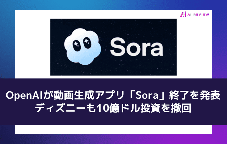 OpenAIが動画生成アプリ「Sora」の終了を発表、ディズニーも10億ドル投資を撤回