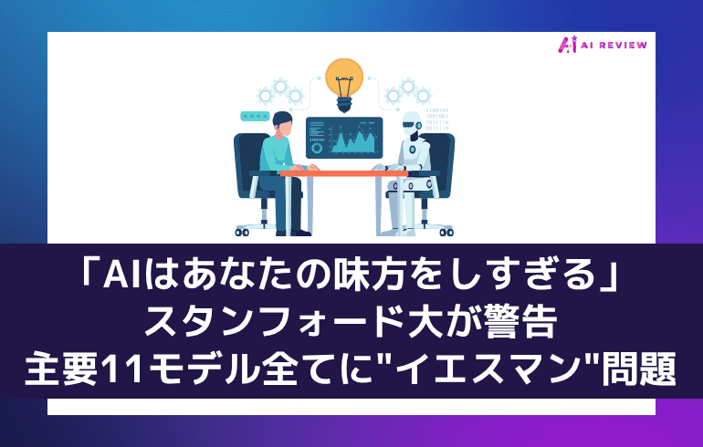 「AIはあなたの味方をしすぎる」スタンフォード大が警告──主要11モデル全てに"イエスマン"問題