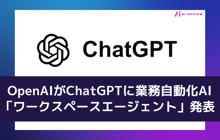 OpenAIがChatGPTに業務自動化AI「ワークスペースエージェント」発表 SlackやGoogle Driveと連携可能