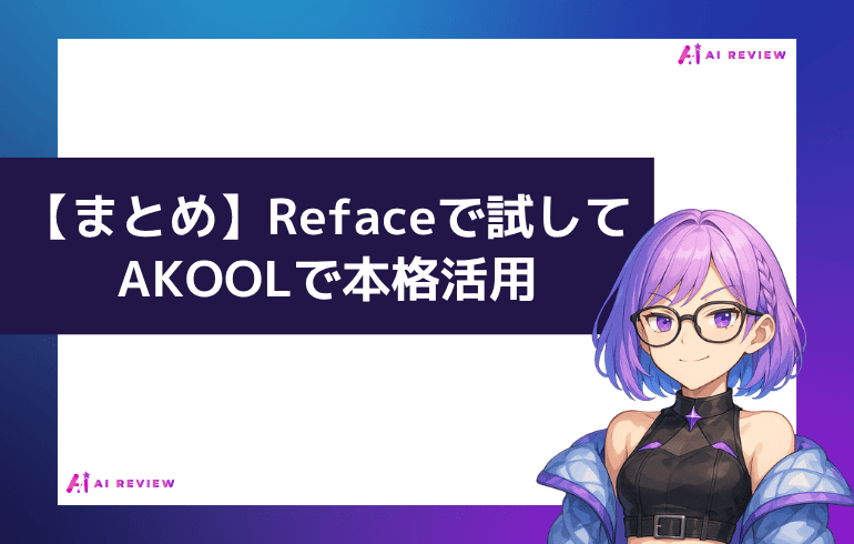 まとめ｜Refaceで試してAKOOLで本格活用