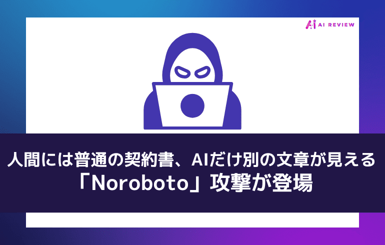 人間には普通の契約書、AIだけ別の文章が見える「Noroboto」攻撃が登場