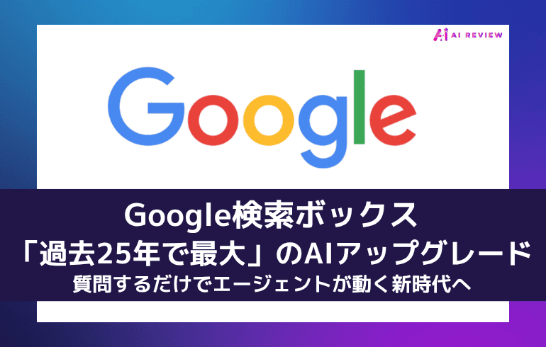 Google検索ボックスが「過去25年で最大」のAIアップグレード——質問するだけでエージェントが動く新時代へ