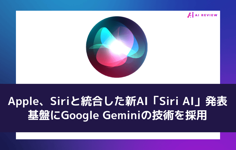 Apple、Siriと統合した新AI「Siri AI」発表　基盤にGoogle Geminiの技術を採用