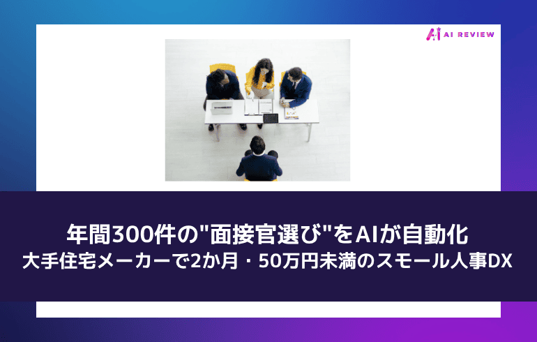年間300件の"面接官選び"をAIが自動化 ― 大手住宅メーカーで2か月・50万円未満のスモール人事DX