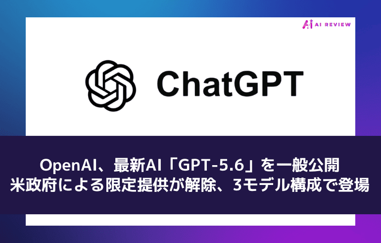 OpenAI、最新AI「GPT-5.6」を一般公開 ― 米政府による限定提供が解除、3モデル構成で登場
