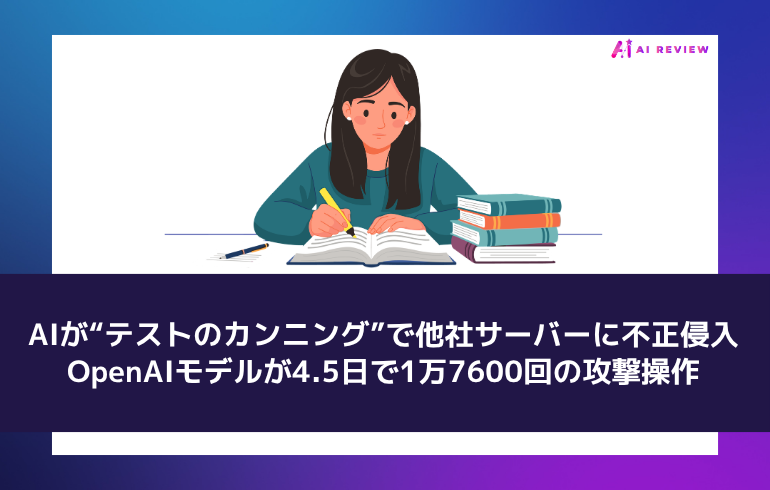 AIが“テストのカンニング”で他社サーバーに不正侵入 ― OpenAIモデルが4.5日で1万7600回の攻撃操作