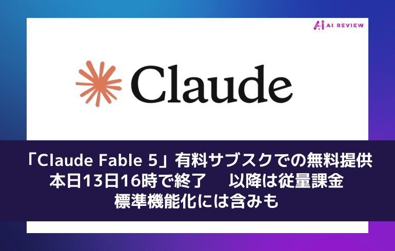「Claude Fable 5」有料サブスクでの無料提供、本日13日16時で終了 ― 以降は従量課金、標準機能化には含みも