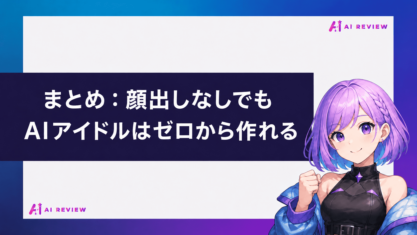 まとめ：顔出しなしでもAIアイドルはゼロから作れる