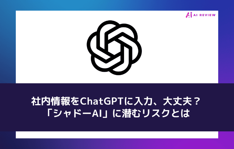 社内情報をChatGPTに入力、大丈夫？——「シャドーAI」に潜むリスクとは