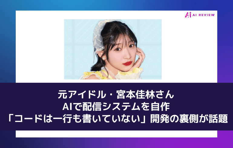 元アイドル・宮本佳林さん、AIで配信システムを自作——「コードは一行も書いていない」開発の裏側が話題