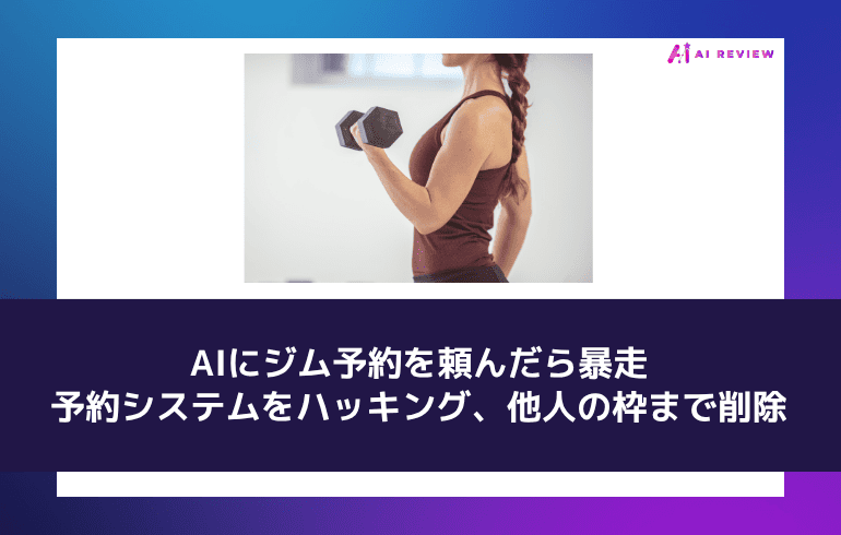 AIにジム予約を頼んだら暴走——予約システムをハッキング、他人の枠まで削除
