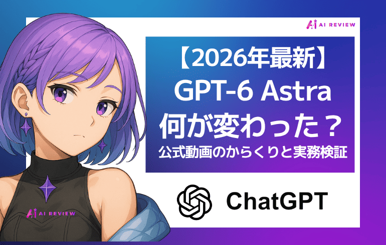 【2026年最新】GPT-6 Astraは何が変わった？公式動画のからくりと実務検証
