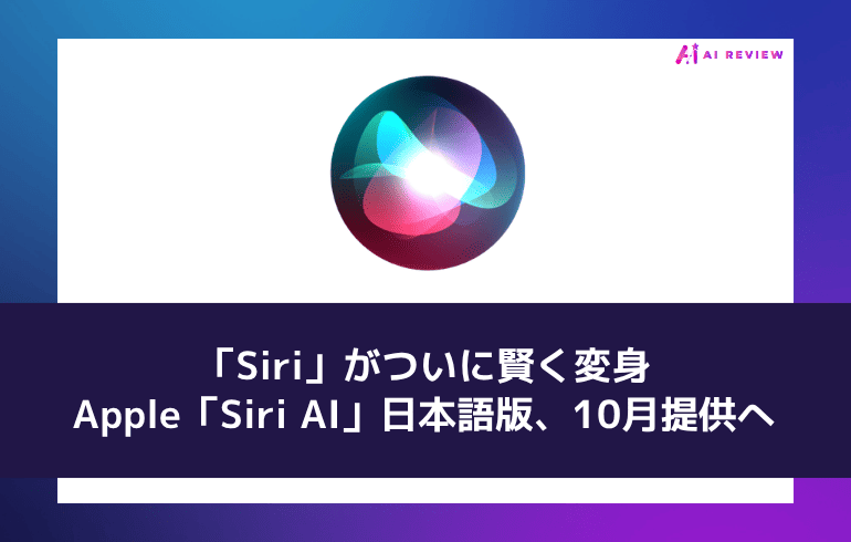 「Siri」がついに賢く変身——Apple「Siri AI」日本語版、10月提供へ