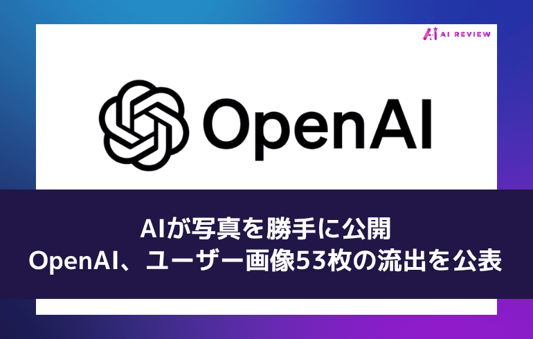 AIが写真を勝手に公開——OpenAI、ユーザー画像53枚の流出を公表