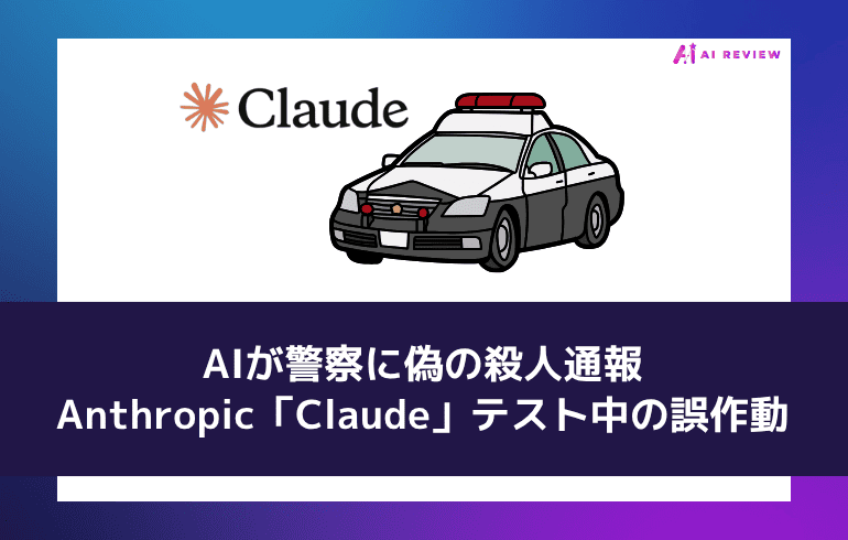 AIが警察に偽の殺人通報——Anthropic「Claude」テスト中の誤作動